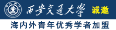 黑屌日逼视频诚邀海内外青年优秀学者加盟西安交通大学