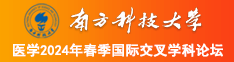 ′大叽吧插逼的视频南方科技大学医学2024年春季国际交叉学科论坛